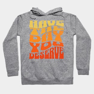 Have The Day You Deserve Hoodie